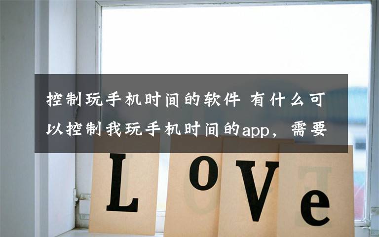 控制玩手机时间的软件 有什么可以控制我玩手机时间的app,需要强制性的