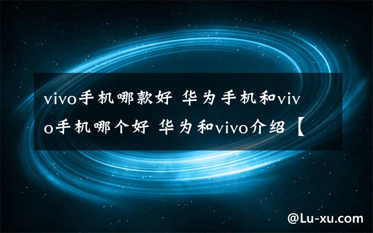 vivo手机哪款好 华为手机和vivo手机哪个好 华为和vivo介绍【图文】