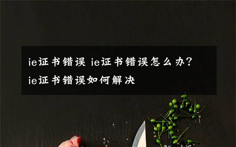 ie证书错误 ie证书错误怎么办?ie证书错误如何解决