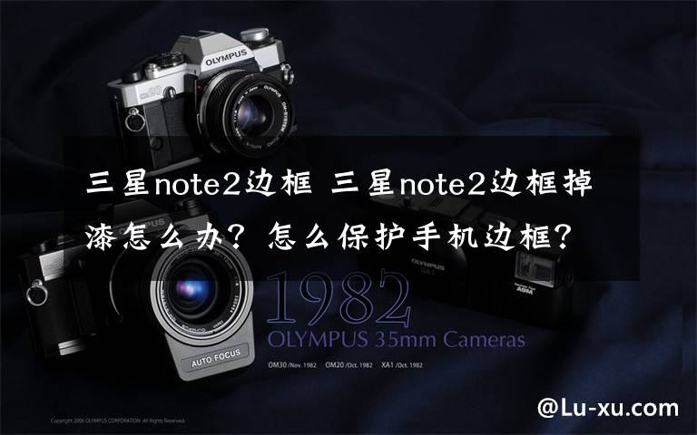 三星note2边框 三星note2边框掉漆怎么办?怎么保护手机边框?【详解】