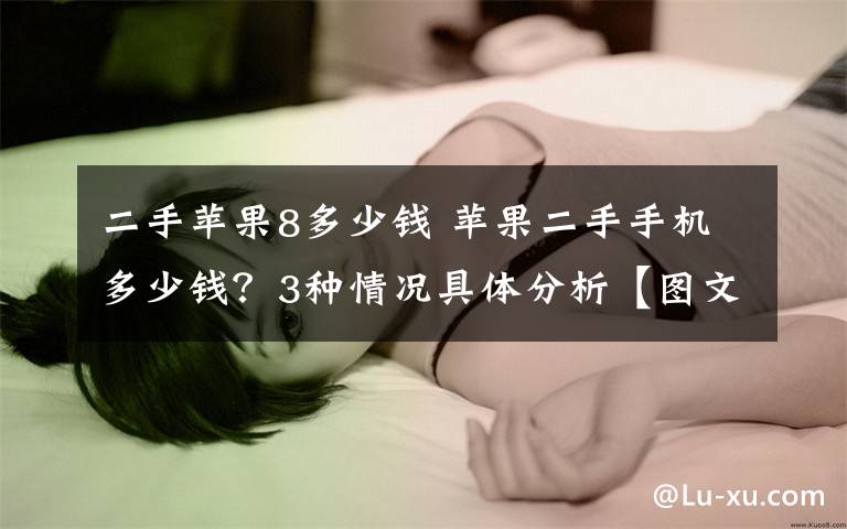 二手苹果8多少钱 苹果二手手机多少钱?3种情况具体分析【图文分析】