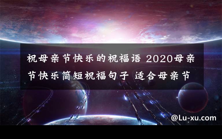 祝母亲节快乐的祝福语 2020母亲节快乐简短祝福句子 适合母亲节发微信说说的祝福语