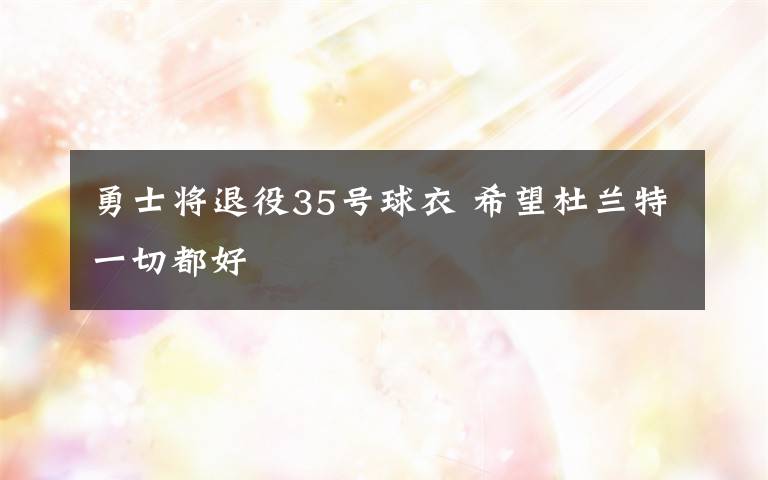 勇士将退役35号球衣 希望杜兰特一切都好