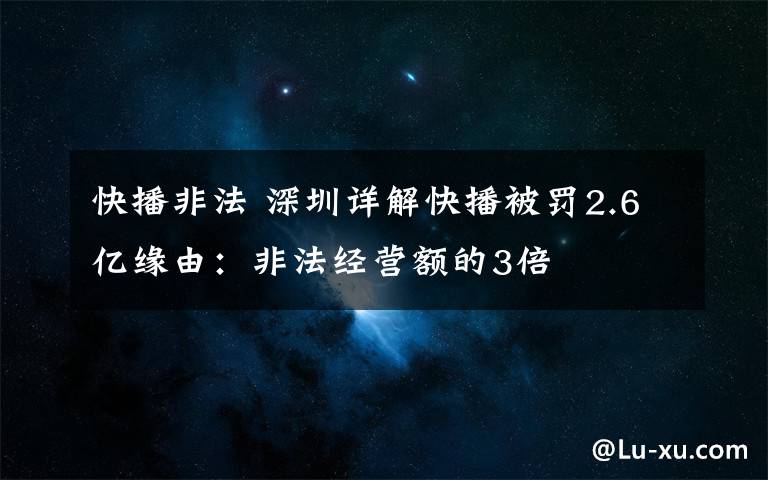快播非法 深圳详解快播被罚2.6亿缘由:非法经营额的3倍