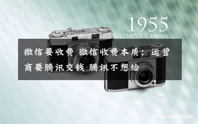 微信要收费 微信收费本质:运营商要腾讯交钱 腾讯不想给
