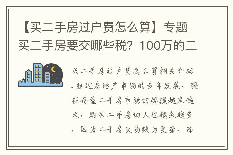 【买二手房过户费怎么算】专题买二手房要交哪些税？100万的二手房需要多少过户费？