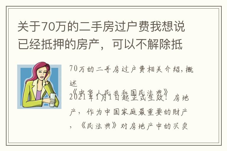 关于70万的二手房过户费我想说已经抵押的房产,可以不解除抵押直接办理过户,2021年1月1日施行