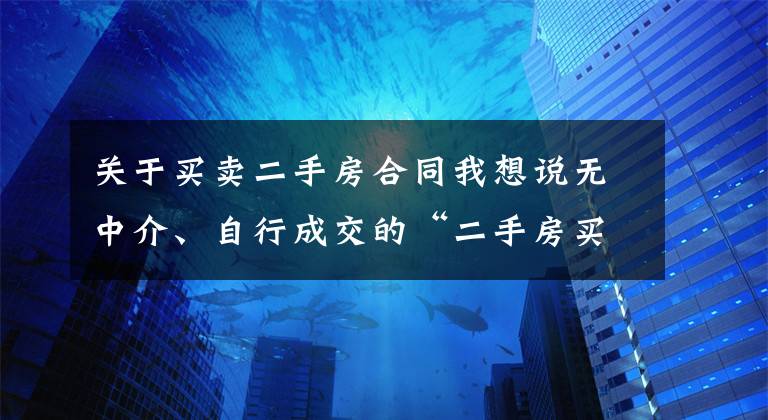 关于买卖二手房合同我想说无中介、自行成交的“二手房买卖合同”模板,很实用。