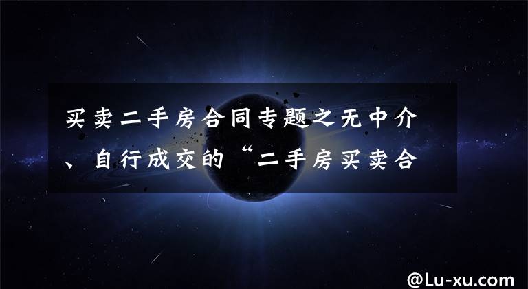 买卖二手房合同专题之无中介、自行成交的“二手房买卖合同”模板,很实用。