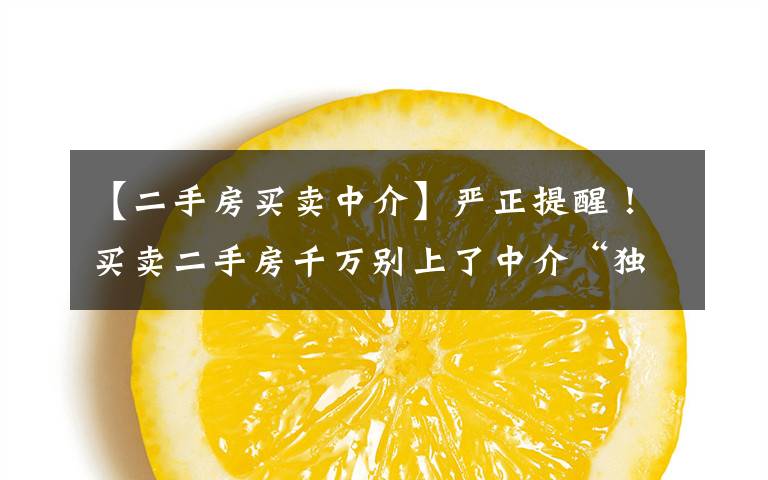【二手房买卖中介】严正提醒!买卖二手房千万别上了中介“独家房源”的当!