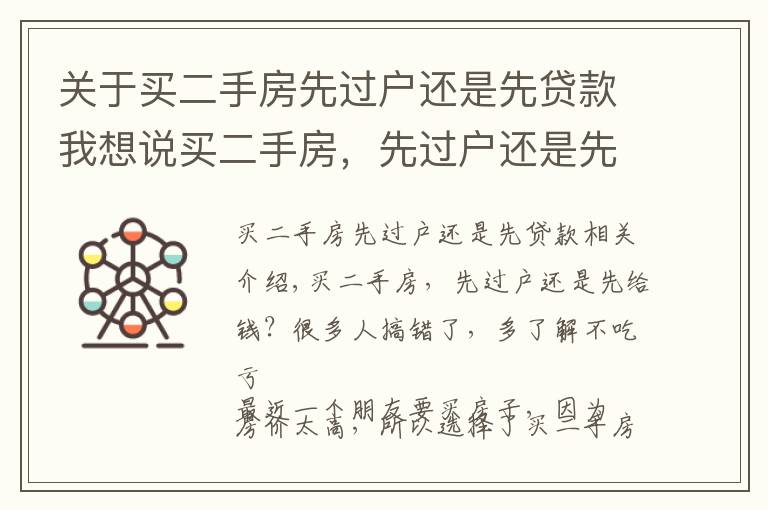 关于买二手房先过户还是先贷款我想说买二手房，先过户还是先给钱？很多人搞错了，多了解不吃亏