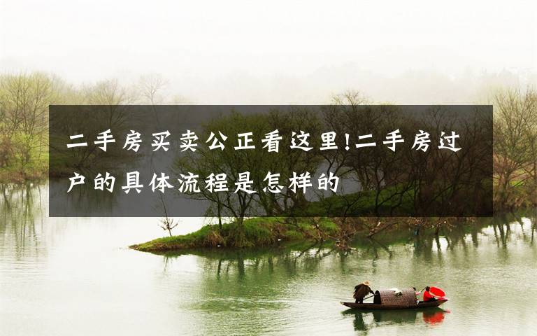 二手房买卖公正看这里!二手房过户的具体流程是怎样的