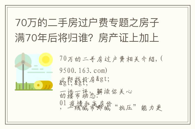 70万的二手房过户费专题之房子满70年后将归谁?房产证上加上子女名字,买房时竟然多交这些钱!| 幸福策评