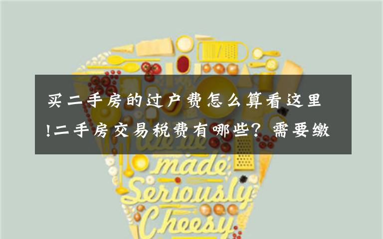 买二手房的过户费怎么算看这里!二手房交易税费有哪些?需要缴纳的标准是什么