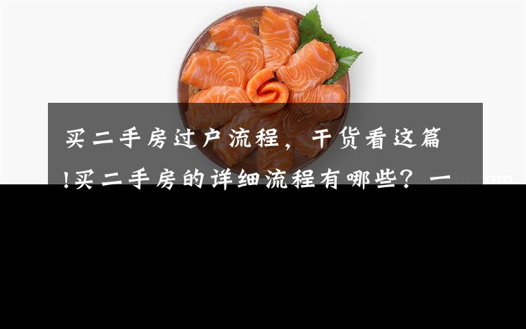 买二手房过户流程,干货看这篇!买二手房的详细流程有哪些?一个都不能少