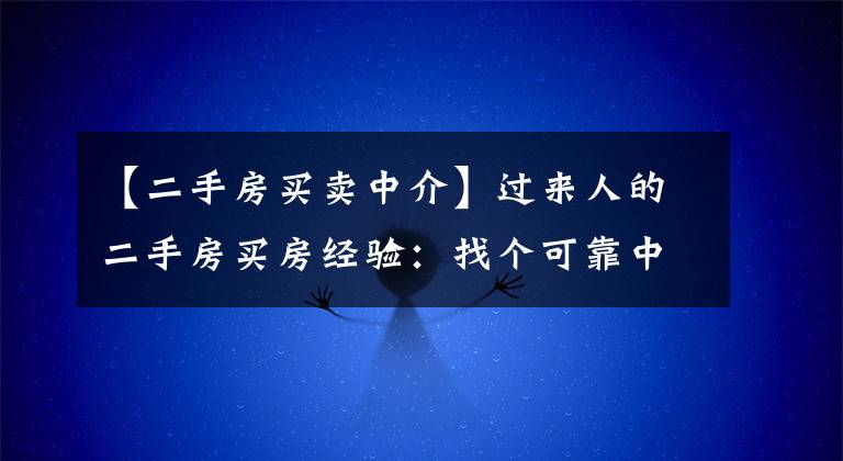 【二手房买卖中介】过来人的二手房买房经验:找个可靠中介准没错!