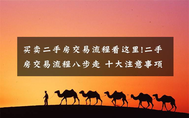 买卖二手房交易流程看这里!二手房交易流程八步走 十大注意事项远离垃圾房!