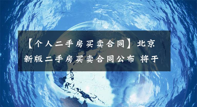 【个人二手房买卖合同】北京新版二手房买卖合同公布 将于4月15日起正式使用