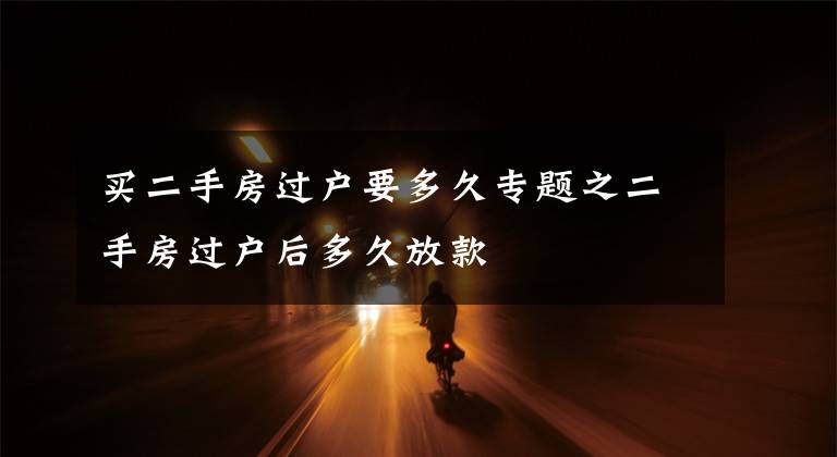 买二手房过户要多久专题之二手房过户后多久放款