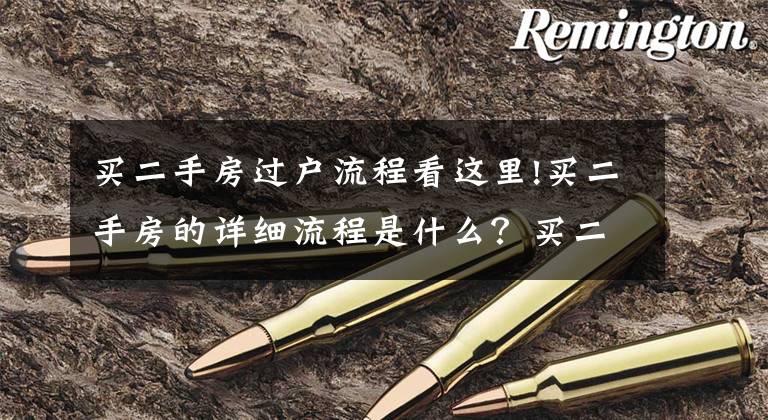 买二手房过户流程看这里!买二手房的详细流程是什么?买二手房得细心