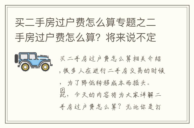 买二手房过户费怎么算专题之二手房过户费怎么算?将来说不定能用得着!