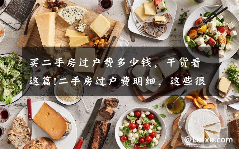 买二手房过户费多少钱,干货看这篇!二手房过户费明细,这些很关键,直接节省几万块,还不赶快来看看