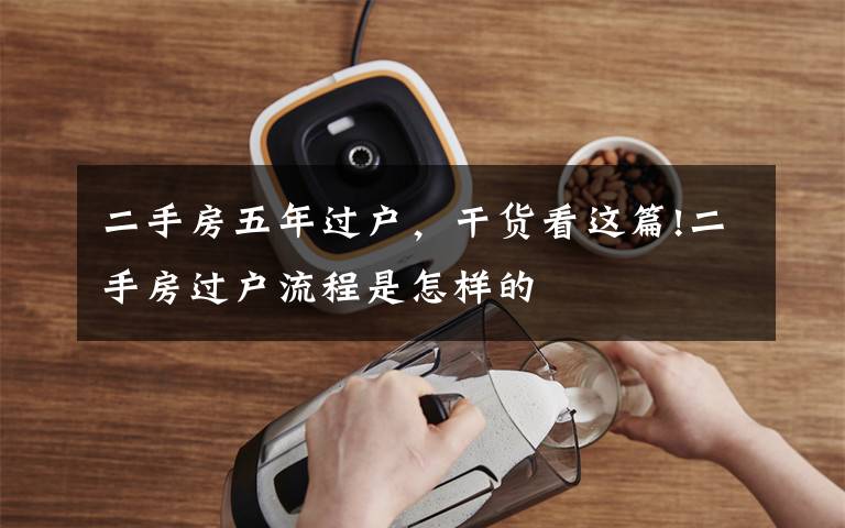 二手房五年过户,干货看这篇!二手房过户流程是怎样的