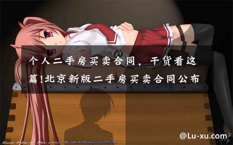 个人二手房买卖合同，干货看这篇!北京新版二手房买卖合同公布 将于4月15日起正式使用