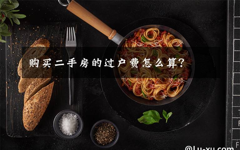 购买二手房的过户费怎么算?