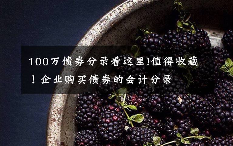 100万债券分录看这里!值得收藏！企业购买债券的会计分录