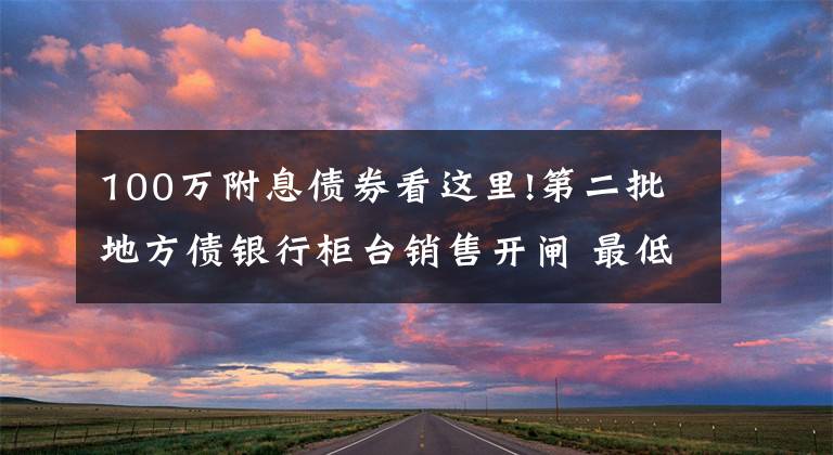 100万附息债券看这里!第二批地方债银行柜台销售开闸 最低认购额100元个人可购买