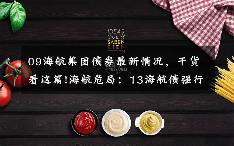 09海航集团债券最新情况，干货看这篇!海航危局：13海航债强行延期引非议 总负债超7000亿