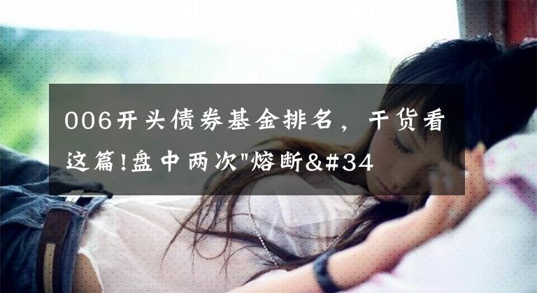 006开头债券基金排名,干货看这篇!盘中两次"熔断"!这个爆雷债券又大跌了