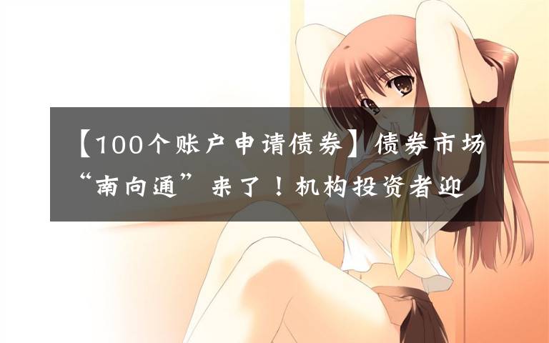 【100个账户申请债券】债券市场“南向通”来了！机构投资者迎“出海”新通道