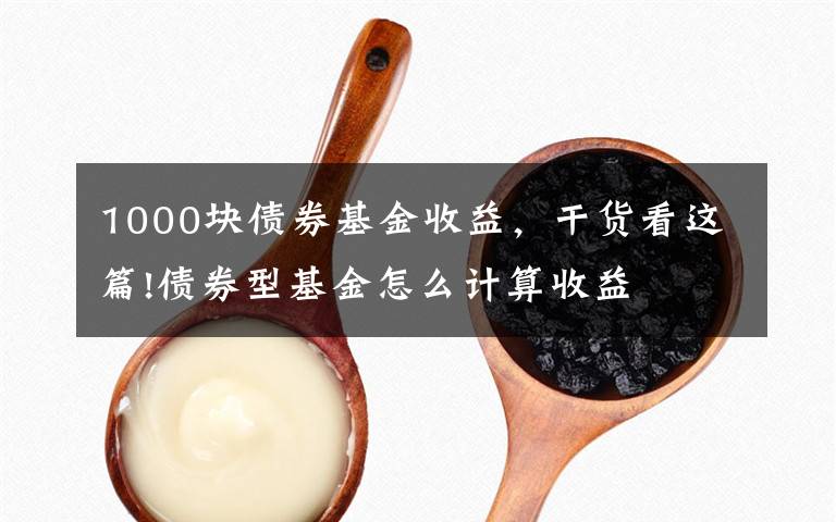 1000块债券基金收益，干货看这篇!债券型基金怎么计算收益