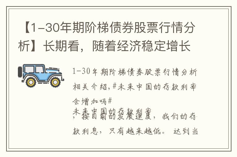【1-30年期阶梯债券股票行情分析】长期看，随着经济稳定增长，我们的存款的利息，以后会更低