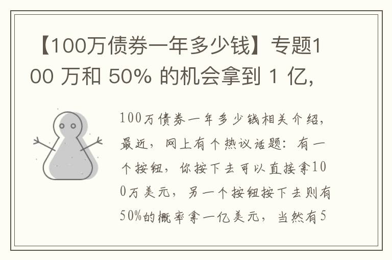 【100万债券一年多少钱】专题100 万和 50% 的机会拿到 1 亿,你会选哪个?