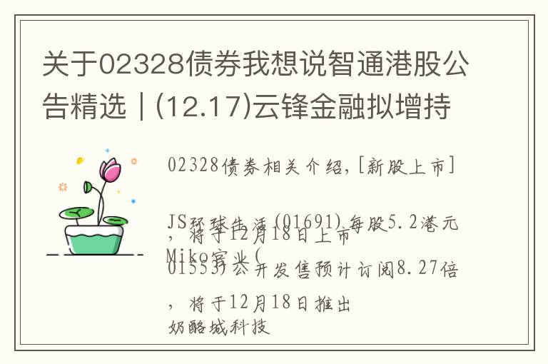 关于02328债券我想说智通港股公告精选︱(12.17)云锋金融拟增持万通保险9.8%股权 持股比例达69.8%