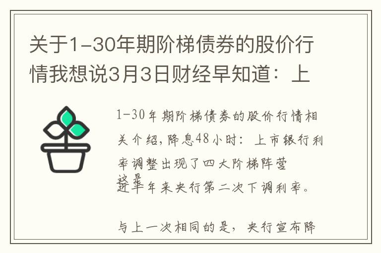 关于1-30年期阶梯债券的股价行情我想说3月3日财经早知道：上市银行利率调整 形成四大阶梯