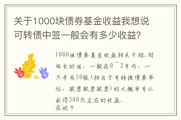 关于1000块债券基金收益我想说可转债中签一般会有多少收益？又会不会破发？每手300元起