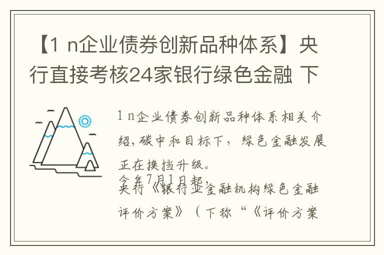 【1 n企业债券创新品种体系】央行直接考核24家银行绿色金融 下半年绿色债券将迎来扩容