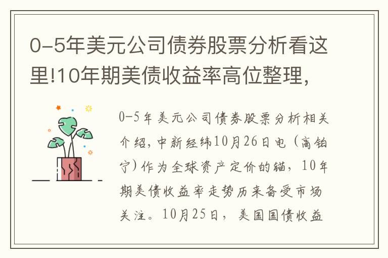 0-5年美元公司债券股票分析看这里!10年期美债收益率高位整理,还会继续上行吗?