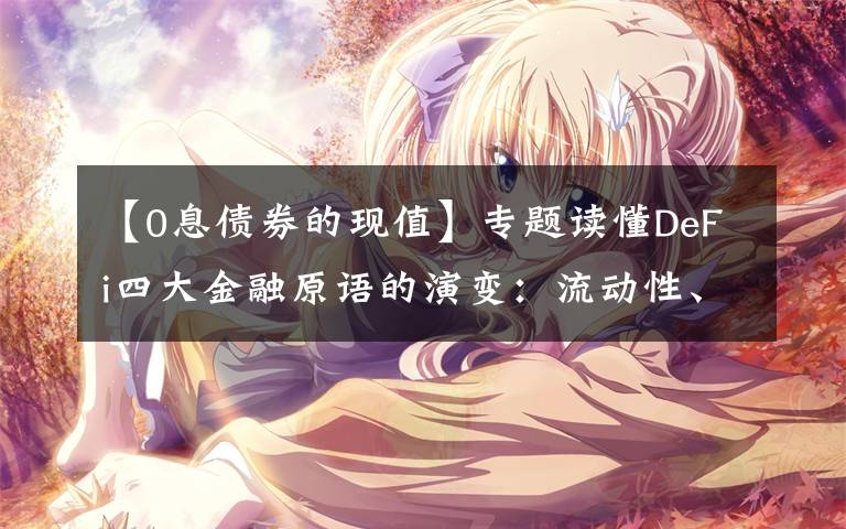 【0息债券的现值】专题读懂DeFi四大金融原语的演变:流动性、杠杆、风险和套利
