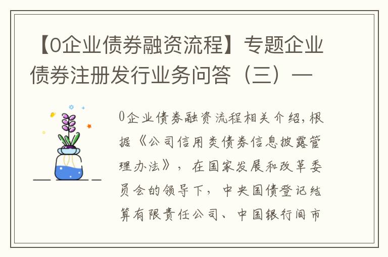 【0企业债券融资流程】专题企业债券注册发行业务问答（三）——信息披露业务专题篇