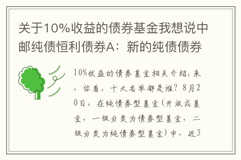 关于10%收益的债券基金我想说中邮纯债恒利债券A：新的纯债债券型基金业绩10强
