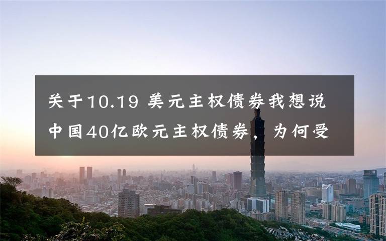 关于10.19 美元主权债券我想说中国40亿欧元主权债券，为何受热捧？