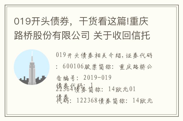 019开头债券，干货看这篇!重庆路桥股份有限公司 关于收回信托计划投资本金和收益的公 告