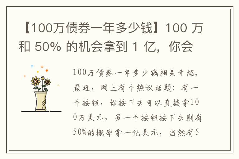 【100万债券一年多少钱】100 万和 50% 的机会拿到 1 亿,你会选哪个?