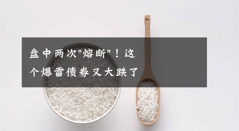 盘中两次"熔断"!这个爆雷债券又大跌了