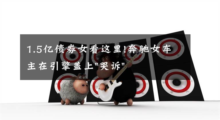 1.5亿债券女看这里!奔驰女车主在引擎盖上"哭诉"后,又提到被"诱骗"的1.5万金融服务费,到底怎么回事?